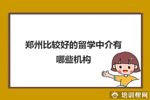 郑州比较好的留学中介有哪些机构 这几家怎么样