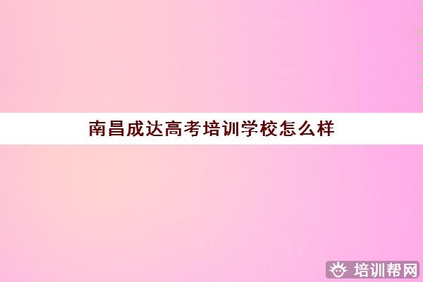 南昌成达高考培训学校怎么样 口碑评价好吗 南昌成达高考培训学校怎么样 口碑评价好吗
