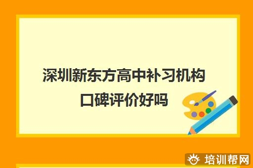 深圳新东方高中补习机构口碑评价好吗