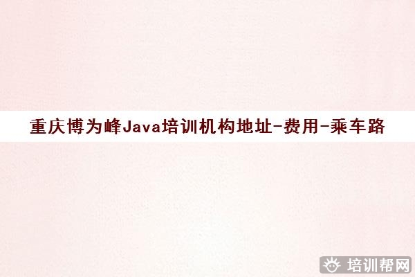 重庆博为峰Java培训机构地址-费用-乘车路线