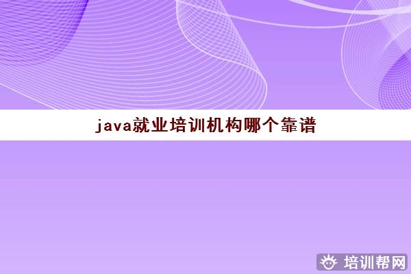 java就业培训机构哪个靠谱 三大城市6大机构推荐