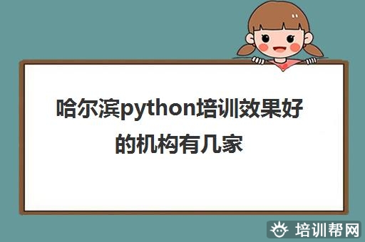 哈尔滨python培训效果好的机构有几家 这些机构好在哪