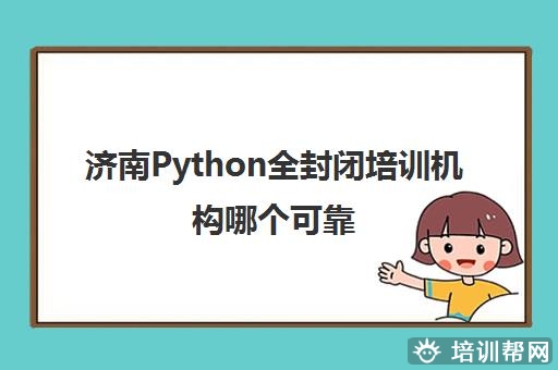 济南Python全封闭培训机构哪个可靠 这些机构好不好