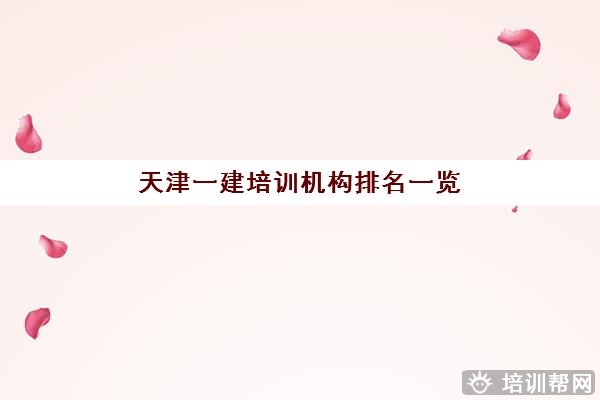 天津一建培训机构排名一览,哪家一建培训专业