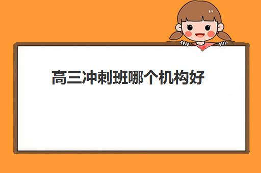 高三冲刺班哪个机构好 哪家更靠谱一些