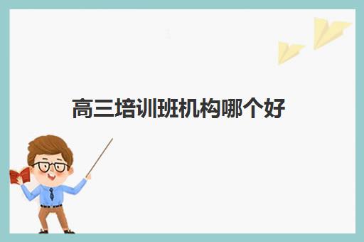 高三培训班机构哪个好 哪家辅导班实力强