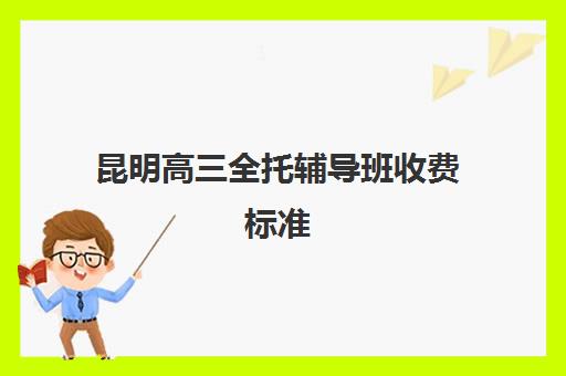 昆明高三全托辅导班收费标准 具体多少钱