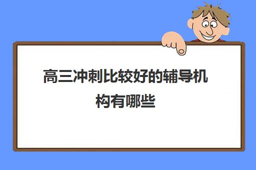 高三冲刺比较好的辅导机构有哪些 辅导班该怎么选