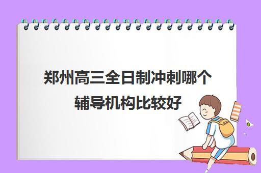 郑州高三全日制冲刺哪个辅导机构比较好 如何选择