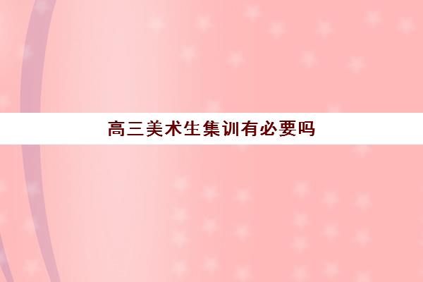 高三美术生集训有必要吗 高三美术集训如何选择