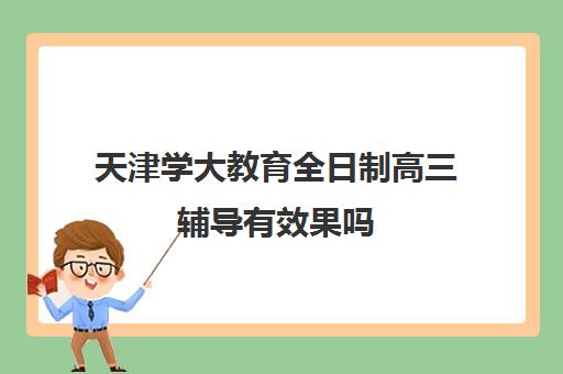 天津学大教育全日制高三辅导有效果吗